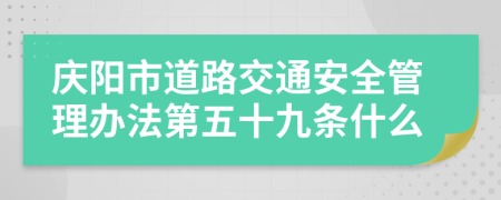 庆阳市道路交通安全管理办法第五十九条什么