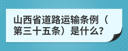 山西省道路运输条例（第三十五条）是什么？