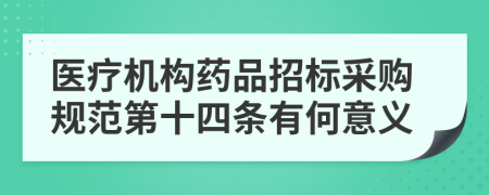 医疗机构药品招标采购规范第十四条有何意义