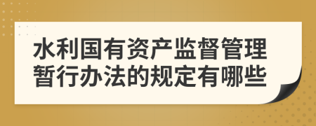 水利国有资产监督管理暂行办法的规定有哪些