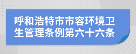 呼和浩特市市容环境卫生管理条例第六十六条