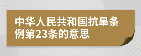 中华人民共和国抗旱条例第23条的意思