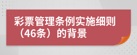 彩票管理条例实施细则（46条）的背景