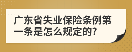 广东省失业保险条例第一条是怎么规定的?