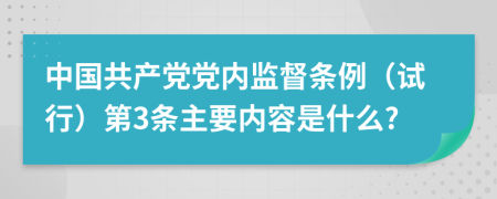 中国共产党党内监督条例（试行）第3条主要内容是什么?