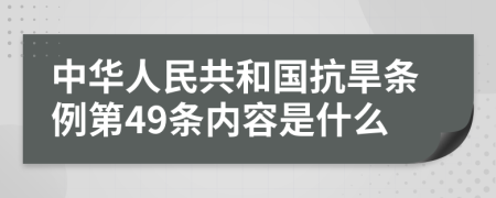 中华人民共和国抗旱条例第49条内容是什么