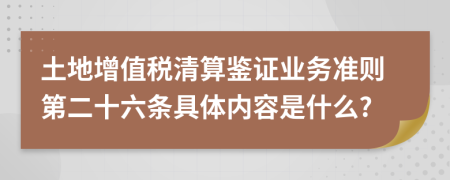 土地增值税清算鉴证业务准则第二十六条具体内容是什么?