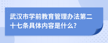 武汉市学前教育管理办法第二十七条具体内容是什么?