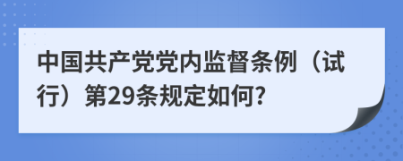 中国共产党党内监督条例（试行）第29条规定如何?