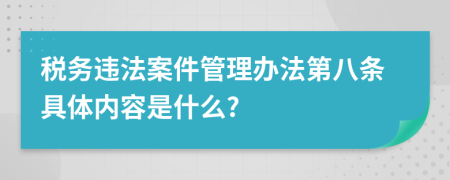 税务违法案件管理办法第八条具体内容是什么?