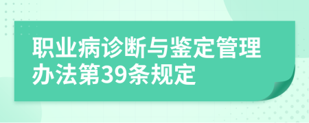 职业病诊断与鉴定管理办法第39条规定