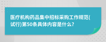 医疗机构药品集中招标采购工作规范(试行)第50条具体内容是什么?