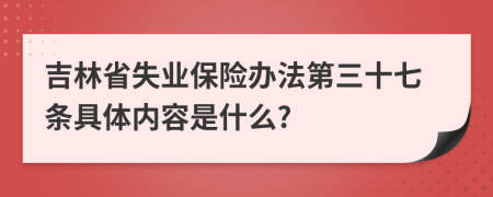 吉林省失业保险办法第三十七条具体内容是什么?