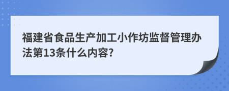 福建省食品生产加工小作坊监督管理办法第13条什么内容?