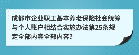 成都市企业职工基本养老保险社会统筹与个人账户相结合实施办法第25条规定全部内容全部内容？