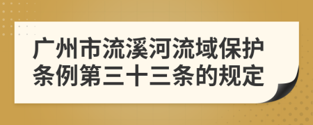 广州市流溪河流域保护条例第三十三条的规定