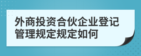 外商投资合伙企业登记管理规定规定如何