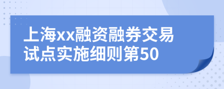 上海xx融资融券交易试点实施细则第50