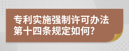 专利实施强制许可办法第十四条规定如何?