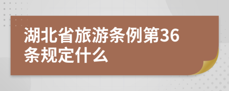 湖北省旅游条例第36条规定什么