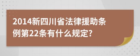 2014新四川省法律援助条例第22条有什么规定?