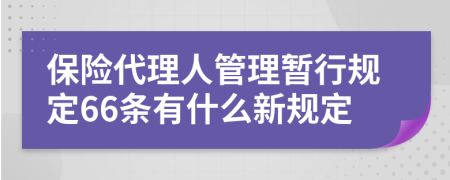 保险代理人管理暂行规定66条有什么新规定