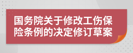 国务院关于修改工伤保险条例的决定修订草案