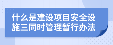 什么是建设项目安全设施三同时管理暂行办法