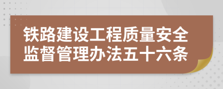 铁路建设工程质量安全监督管理办法五十六条