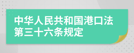 中华人民共和国港口法第三十六条规定