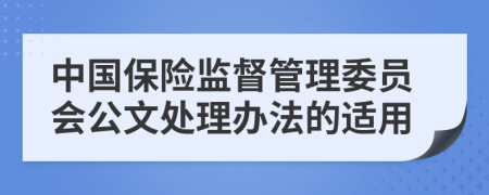 中国保险监督管理委员会公文处理办法的适用