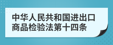 中华人民共和国进出口商品检验法第十四条