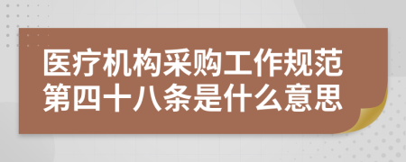 医疗机构采购工作规范第四十八条是什么意思