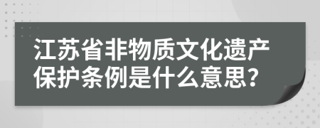 江苏省非物质文化遗产保护条例是什么意思？