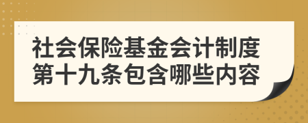 社会保险基金会计制度第十九条包含哪些内容