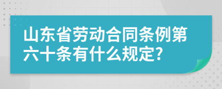 山东省劳动合同条例第六十条有什么规定?