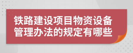 铁路建设项目物资设备管理办法的规定有哪些