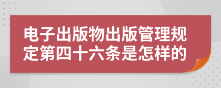 电子出版物出版管理规定第四十六条是怎样的