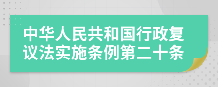 中华人民共和国行政复议法实施条例第二十条