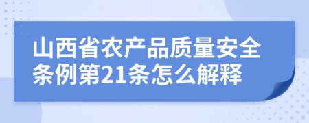 山西省农产品质量安全条例第21条怎么解释