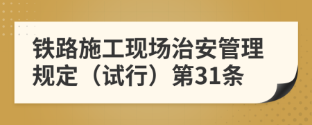 铁路施工现场治安管理规定（试行）第31条