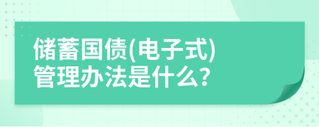 储蓄国债(电子式) 管理办法是什么？