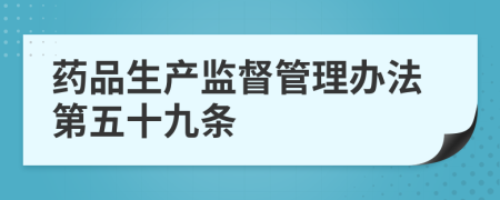 药品生产监督管理办法第五十九条