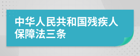 中华人民共和国残疾人保障法三条