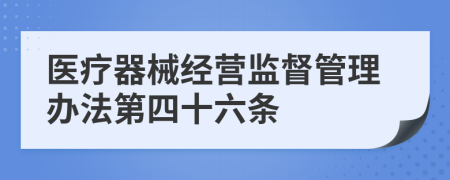 医疗器械经营监督管理办法第四十六条