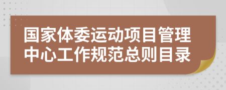 国家体委运动项目管理中心工作规范总则目录