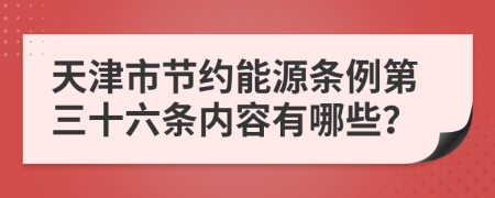天津市节约能源条例第三十六条内容有哪些？