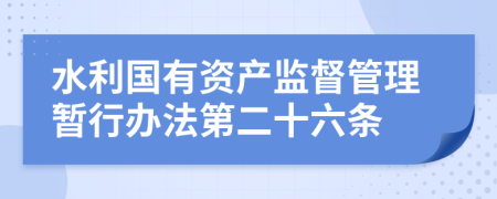 水利国有资产监督管理暂行办法第二十六条