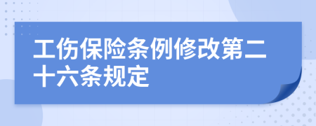 工伤保险条例修改第二十六条规定