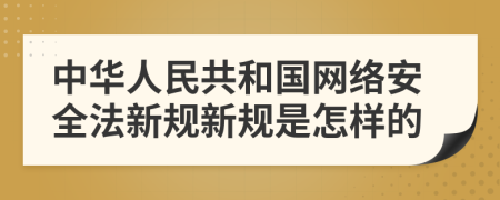 中华人民共和国网络安全法新规新规是怎样的